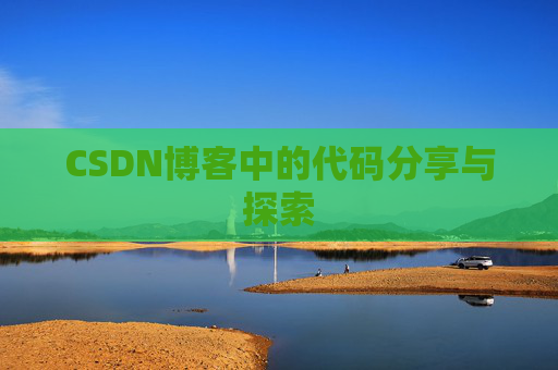 CSDN博客中的代码分享与探索 CSDN博客中的代码分享与探索